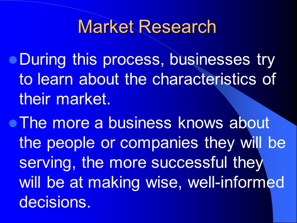 Market Research During this process, businesses try to learn about the characteristics of their market.