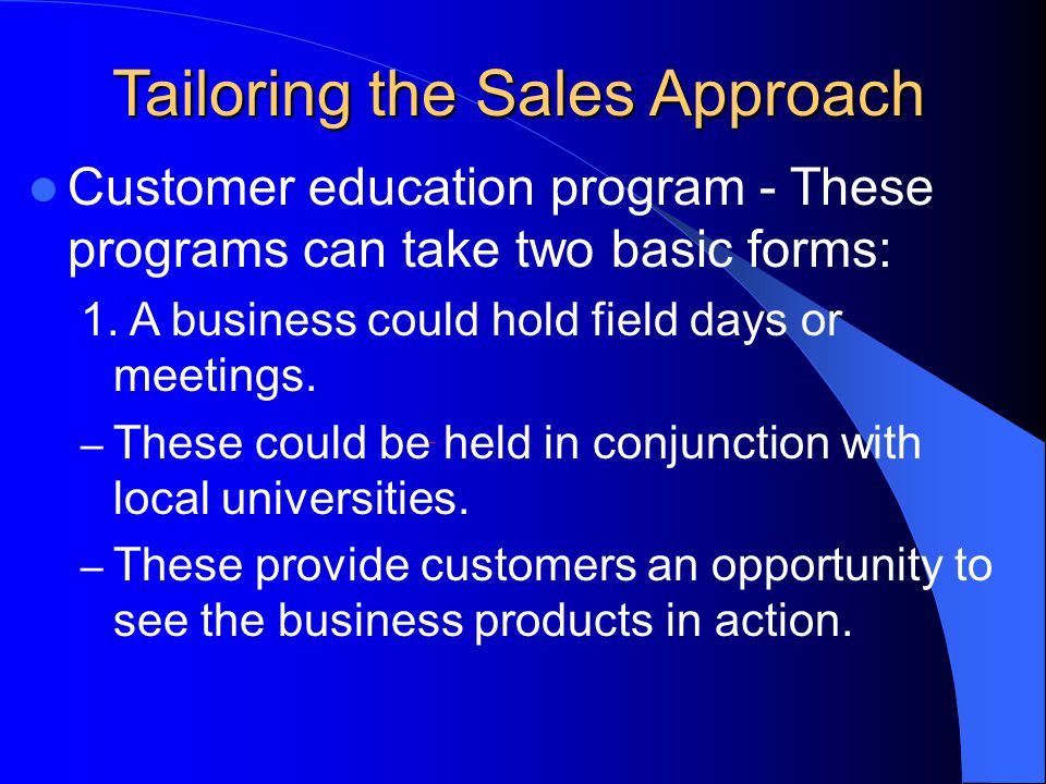 Tailoring the Sales Approach Customer education program - These programs can take two basic forms: 1.