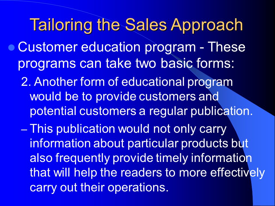 Tailoring the Sales Approach Customer education program - These programs can take two basic forms: 2.
