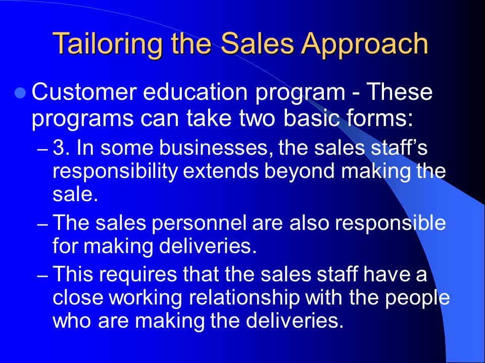 Tailoring the Sales Approach Customer education program - These programs can take two basic forms: – 3.