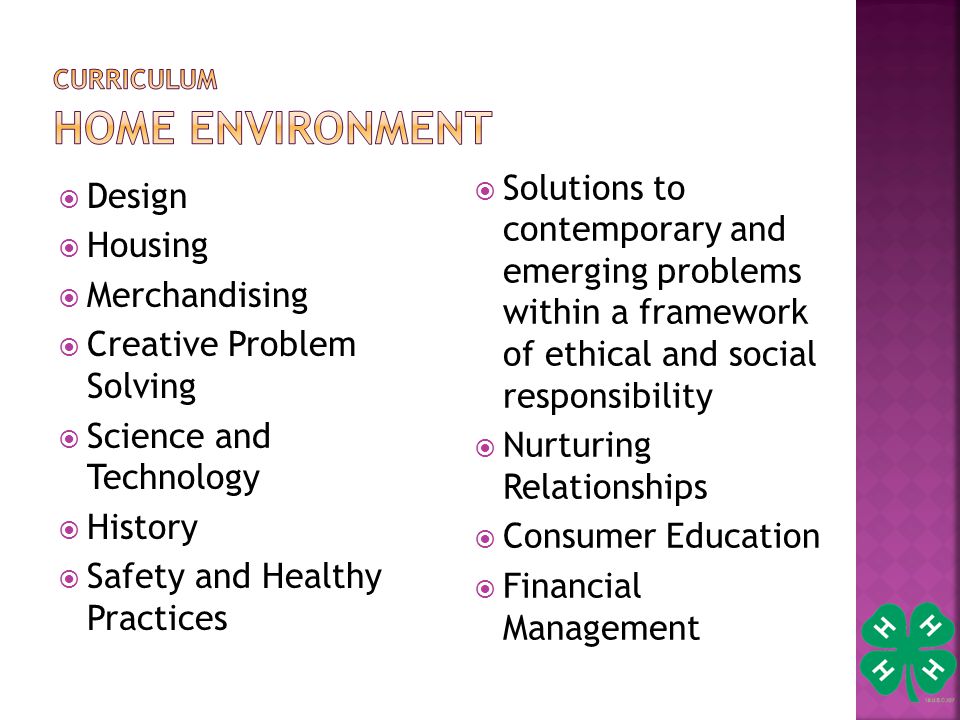  Design  Housing  Merchandising  Creative Problem Solving  Science and Technology  History  Safety and Healthy Practices  Solutions to contemporary and emerging problems within a framework of ethical and social responsibility  Nurturing Relationships  Consumer Education  Financial Management