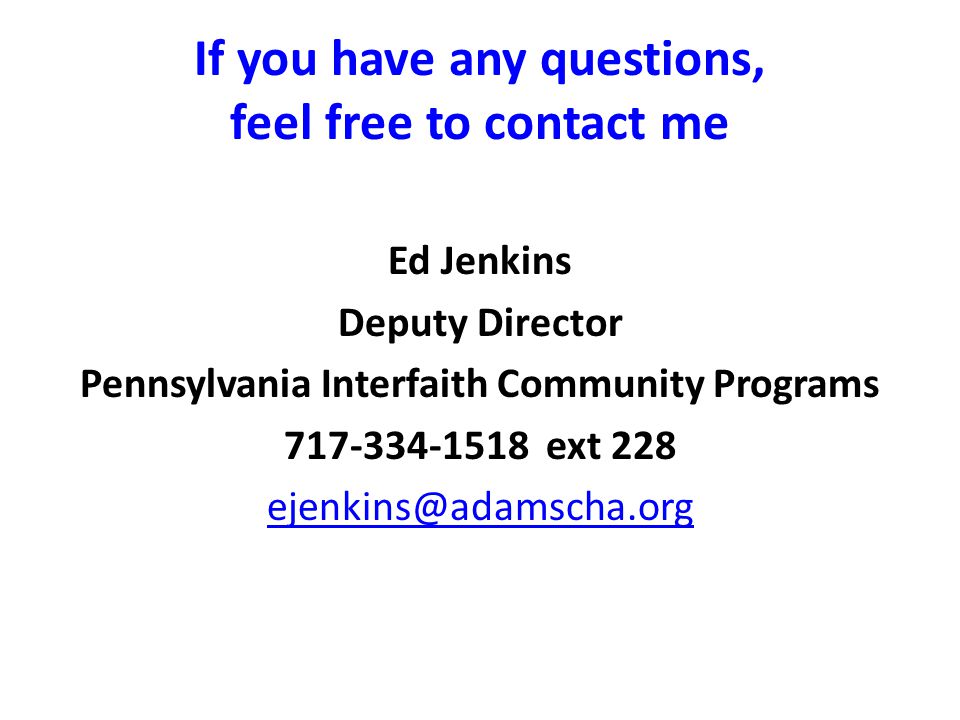 If you have any questions, feel free to contact me Ed Jenkins Deputy Director Pennsylvania Interfaith Community Programs ext 228