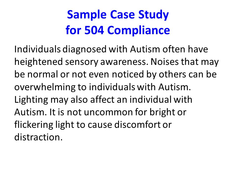 Sample Case Study for 504 Compliance Individuals diagnosed with Autism often have heightened sensory awareness.