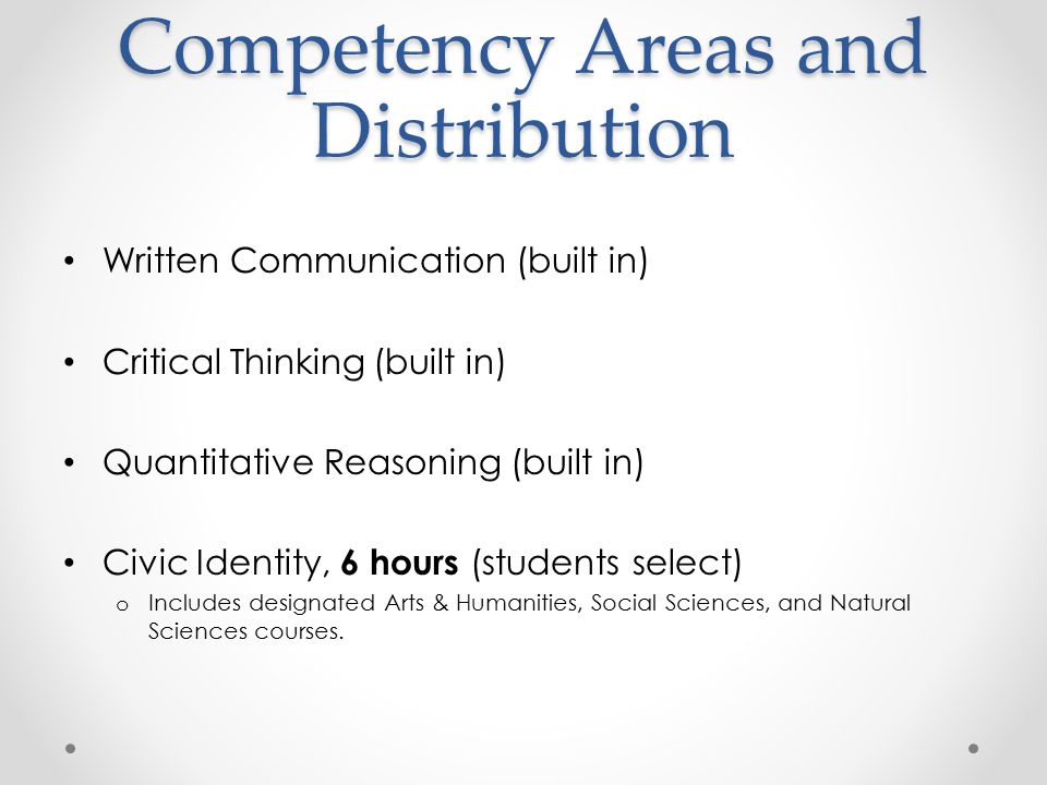 Competency Areas and Distribution Written Communication (built in) Critical Thinking (built in) Quantitative Reasoning (built in) Civic Identity, 6 hours (students select) o Includes designated Arts & Humanities, Social Sciences, and Natural Sciences courses.