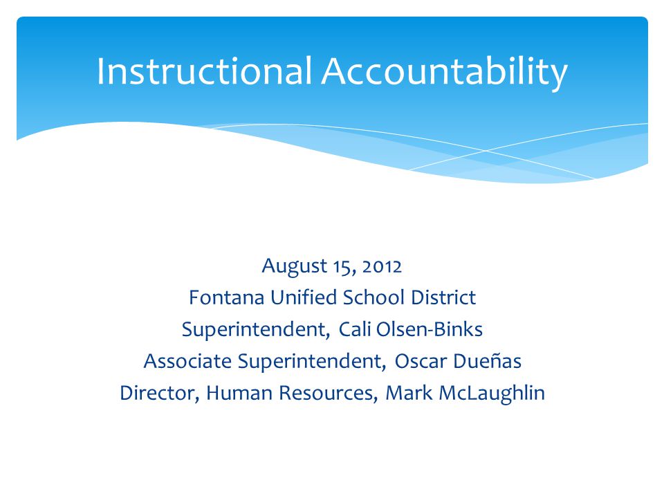 August 15, 2012 Fontana Unified School District Superintendent, Cali Olsen-Binks Associate Superintendent, Oscar Dueñas Director, Human Resources, Mark McLaughlin Instructional Accountability