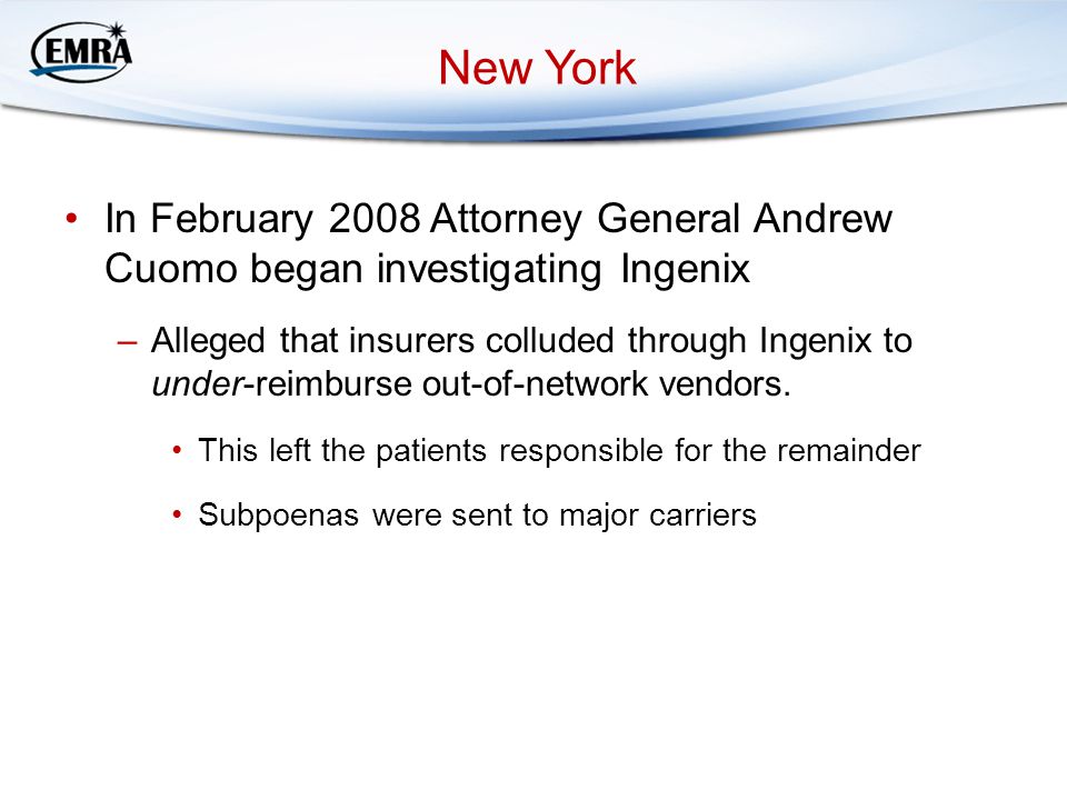 New York In February 2008 Attorney General Andrew Cuomo began investigating Ingenix –Alleged that insurers colluded through Ingenix to under-reimburse out-of-network vendors.