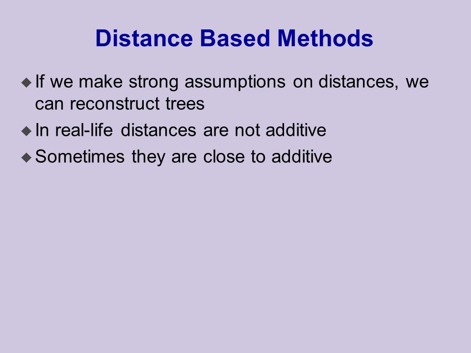 Distance Based Methods u If we make strong assumptions on distances, we can reconstruct trees u In real-life distances are not additive u Sometimes they are close to additive