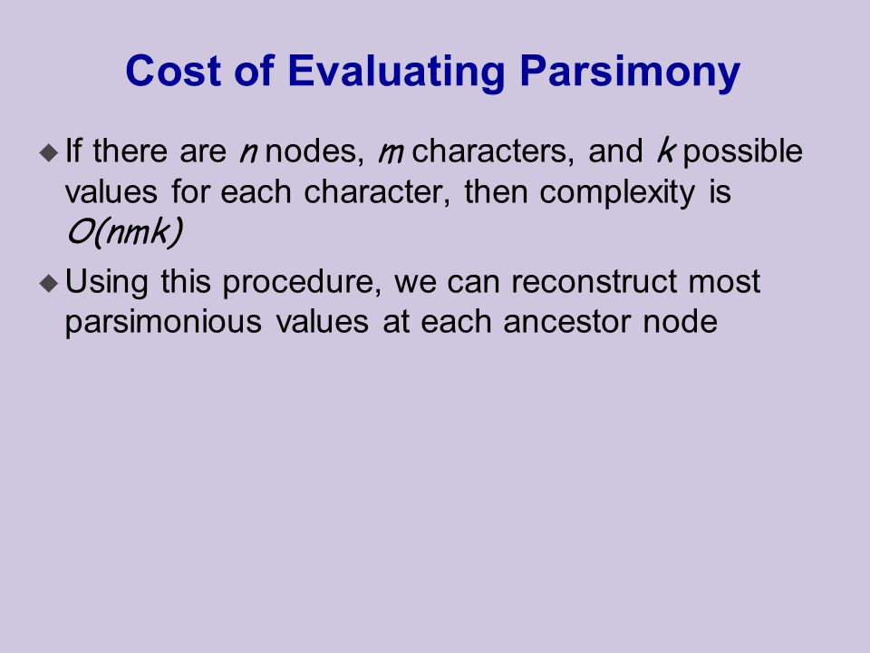 Cost of Evaluating Parsimony  If there are n nodes, m characters, and k possible values for each character, then complexity is O(nmk) u Using this procedure, we can reconstruct most parsimonious values at each ancestor node