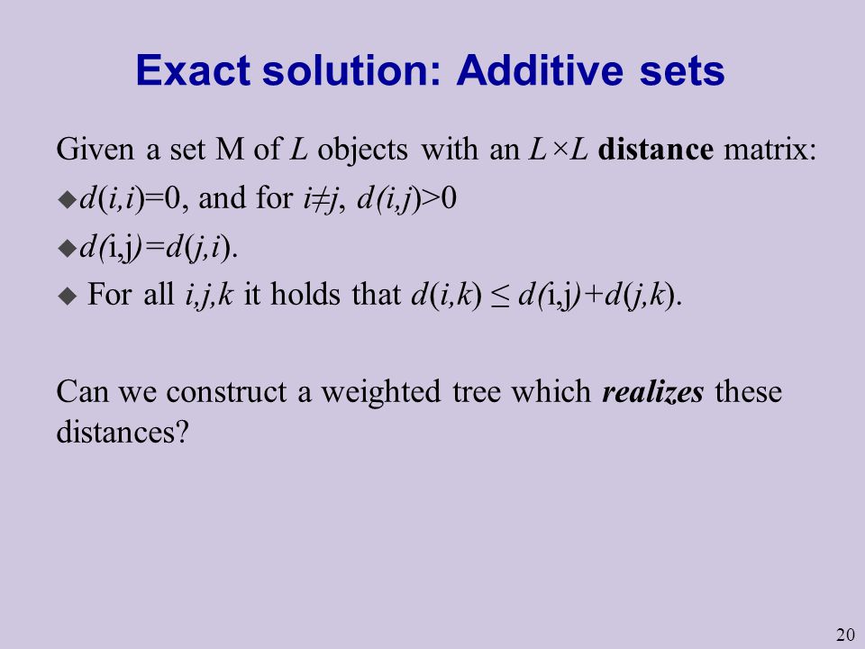 20 Exact solution: Additive sets Given a set M of L objects with an L×L distance matrix: u d(i,i)=0, and for i≠j, d(i,j)>0 u d(i,j)=d(j,i).