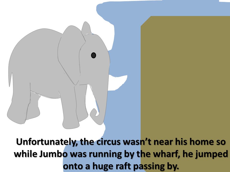 Unfortunately, the circus wasn’t near his home so while Jumbo was running by the wharf, he jumped onto a huge raft passing by.