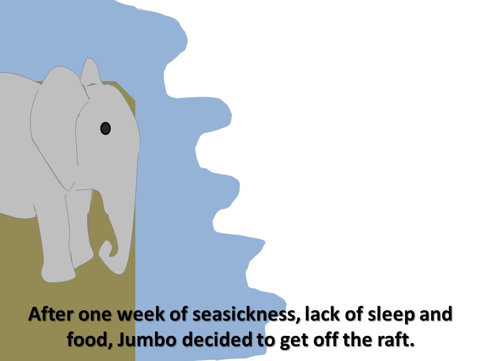 After one week of seasickness, lack of sleep and food, Jumbo decided to get off the raft.