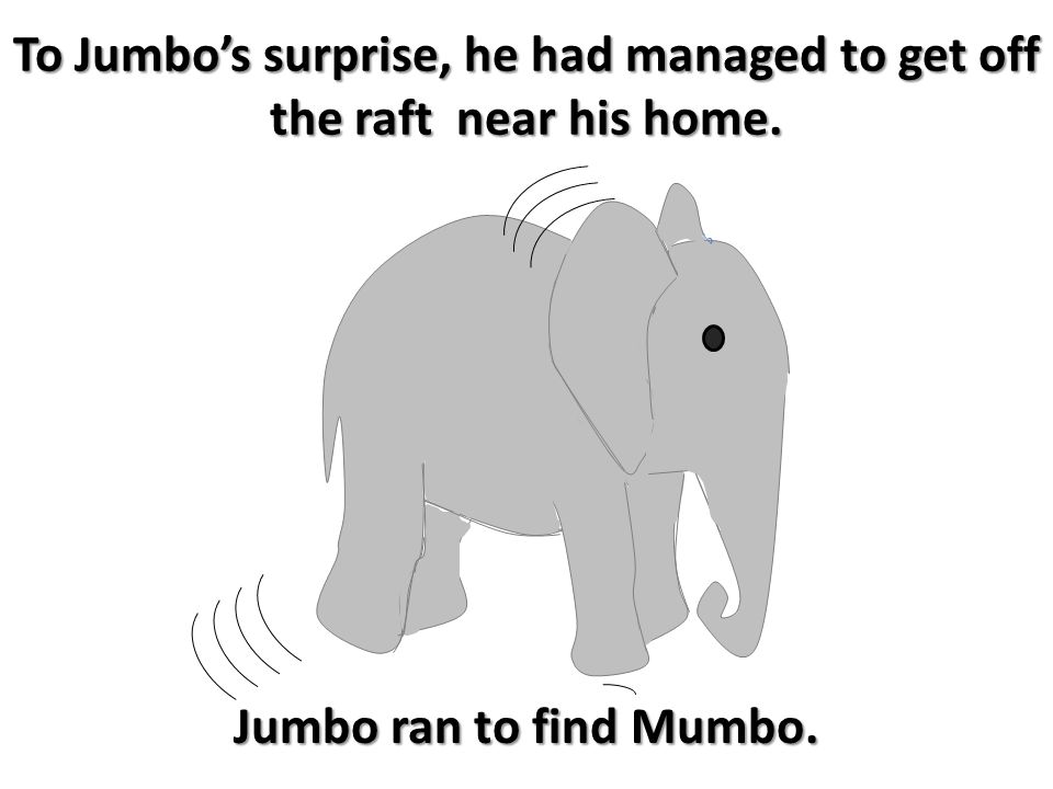 To Jumbo’s surprise, he had managed to get off the raft near his home. Jumbo ran to find Mumbo.