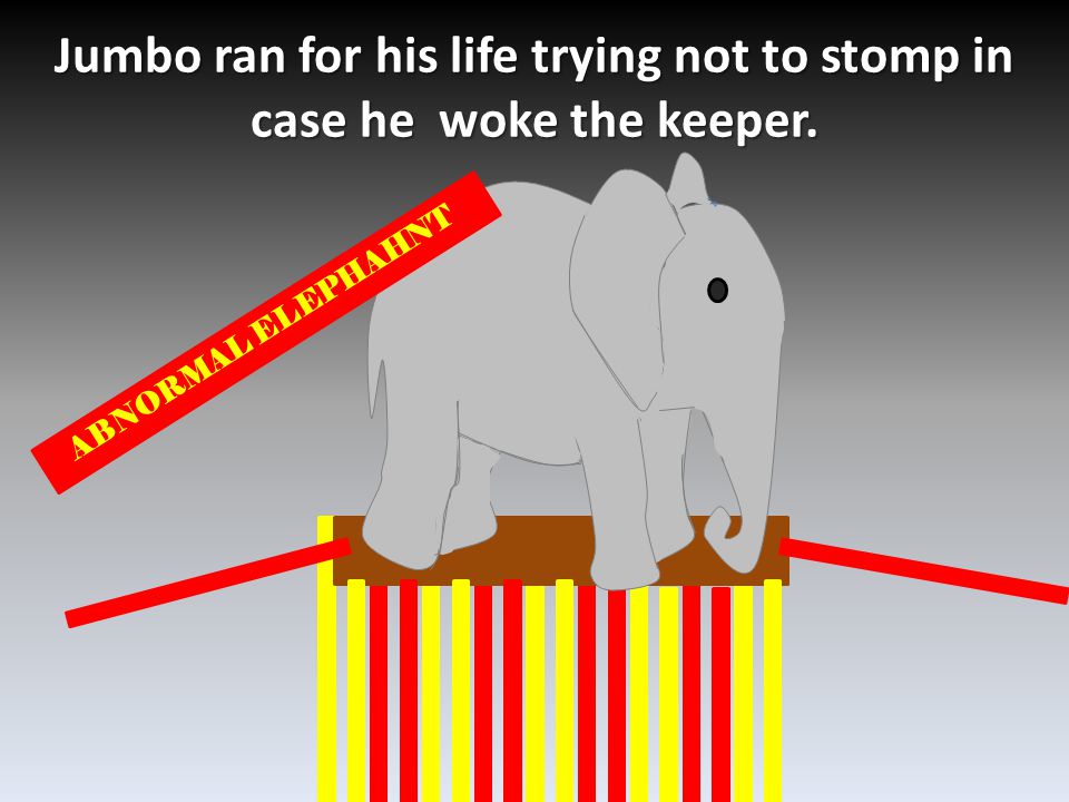 Jumbo ran for his life trying not to stomp in case he woke the keeper. ABNORMAL ELEPHAHNT