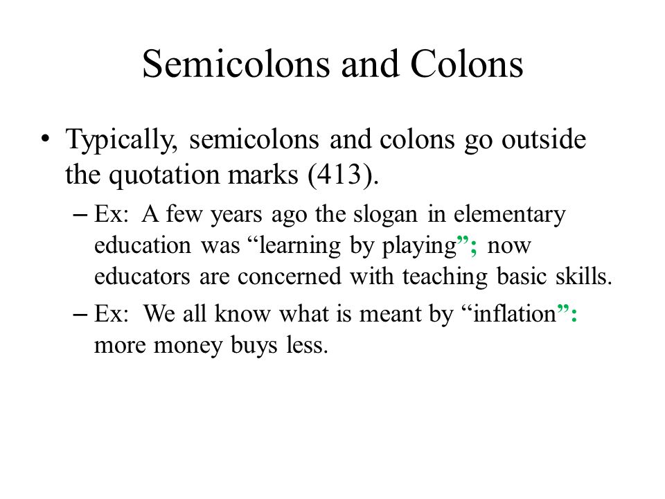 Semicolons and Colons Typically, semicolons and colons go outside the quotation marks (413).