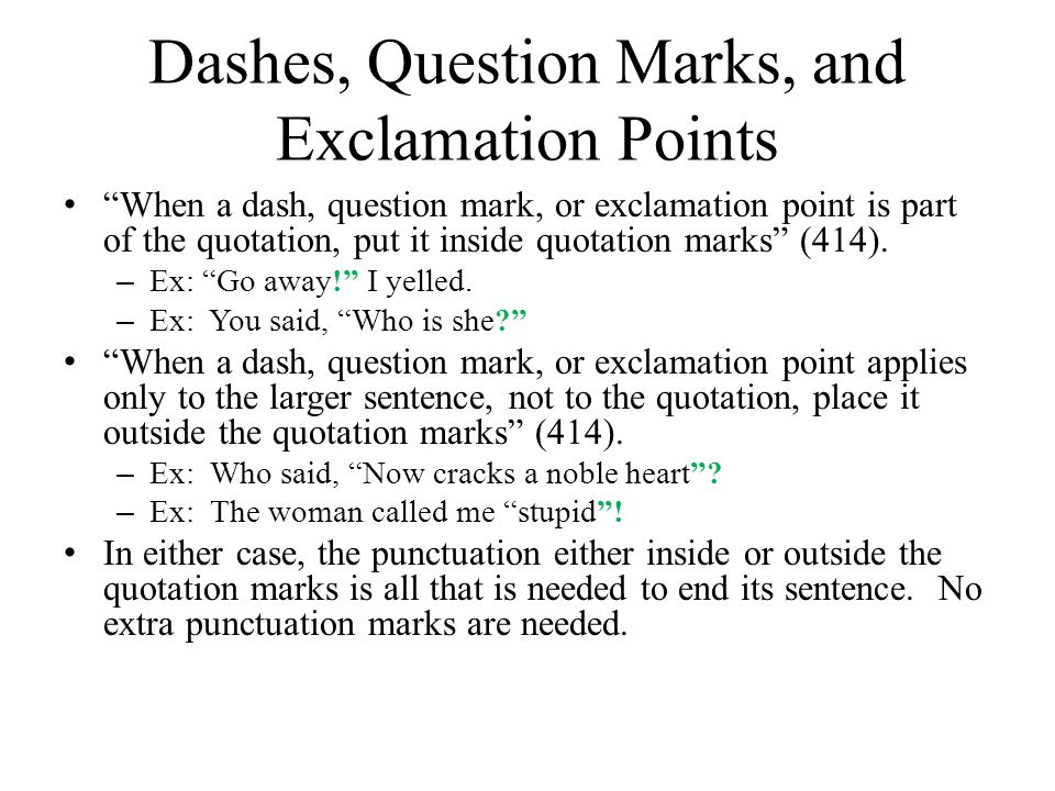 Dashes, Question Marks, and Exclamation Points When a dash, question mark, or exclamation point is part of the quotation, put it inside quotation marks (414).