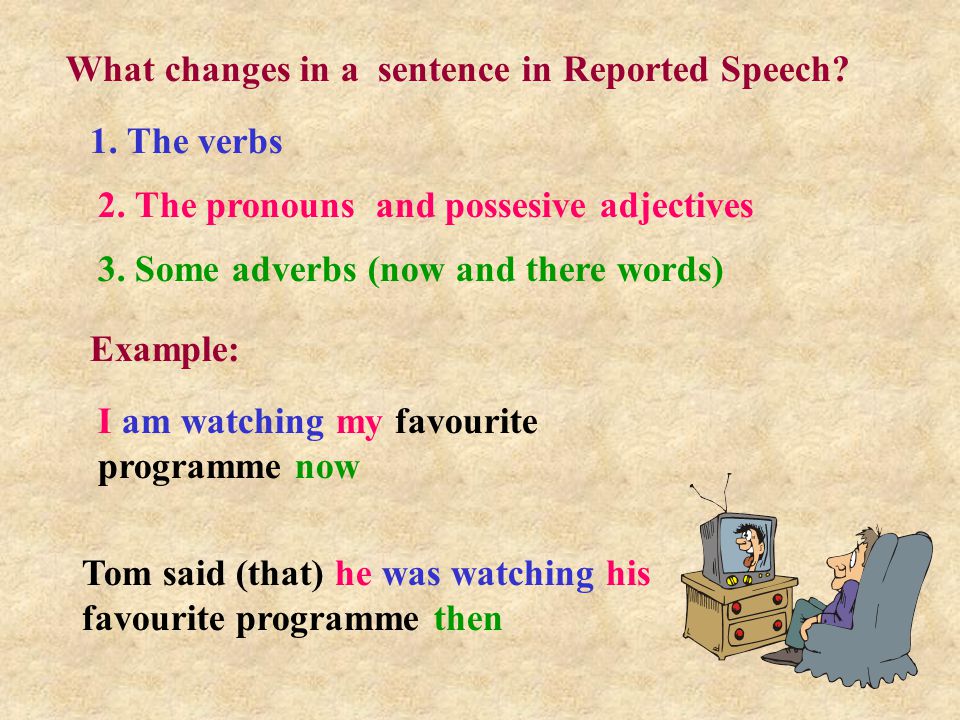 What changes in a sentence in Reported Speech. 1.