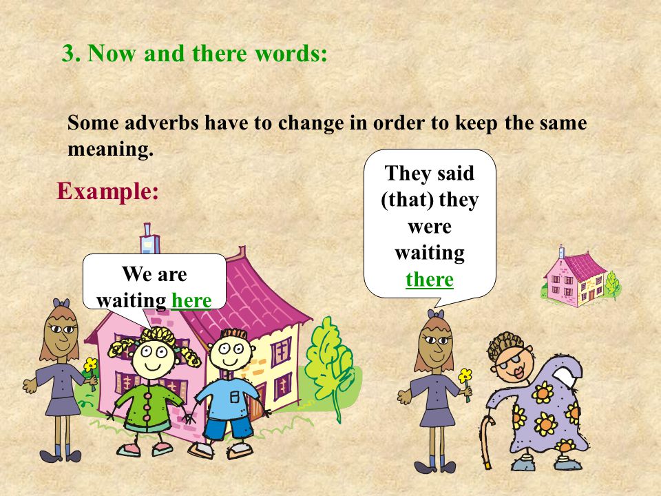 3. Now and there words: Some adverbs have to change in order to keep the same meaning.