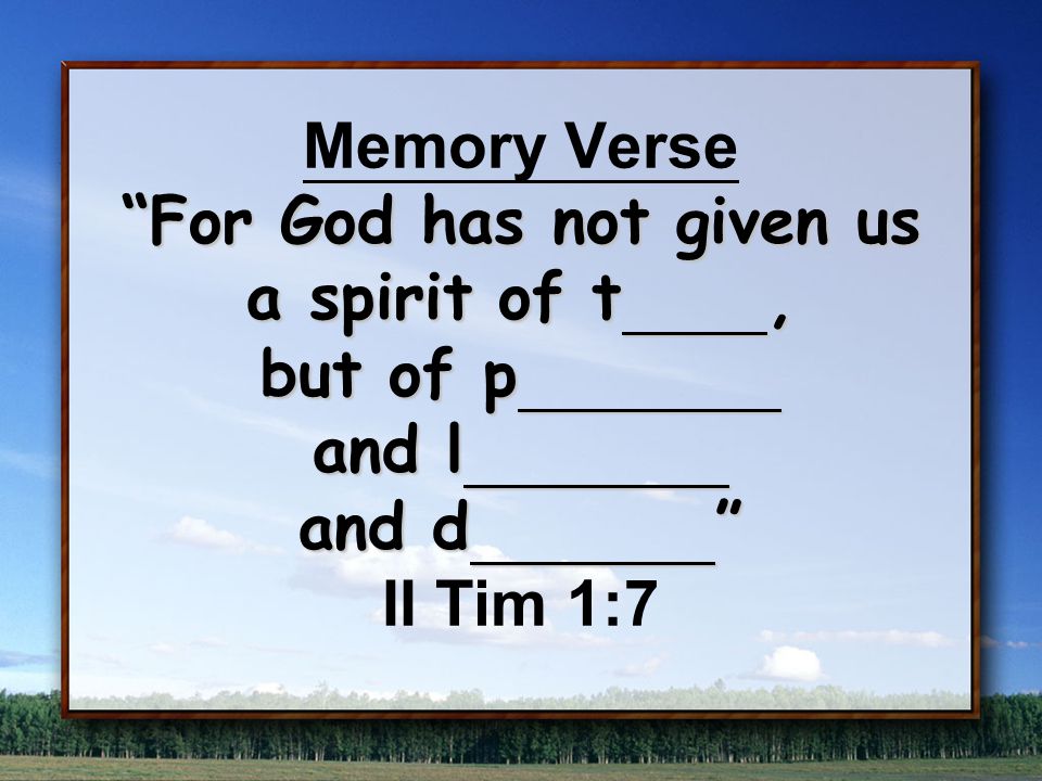 For God has not given us a spirit of t, but of p and l and d Memory Verse For God has not given us a spirit of t, but of p and l and d II Tim 1:7