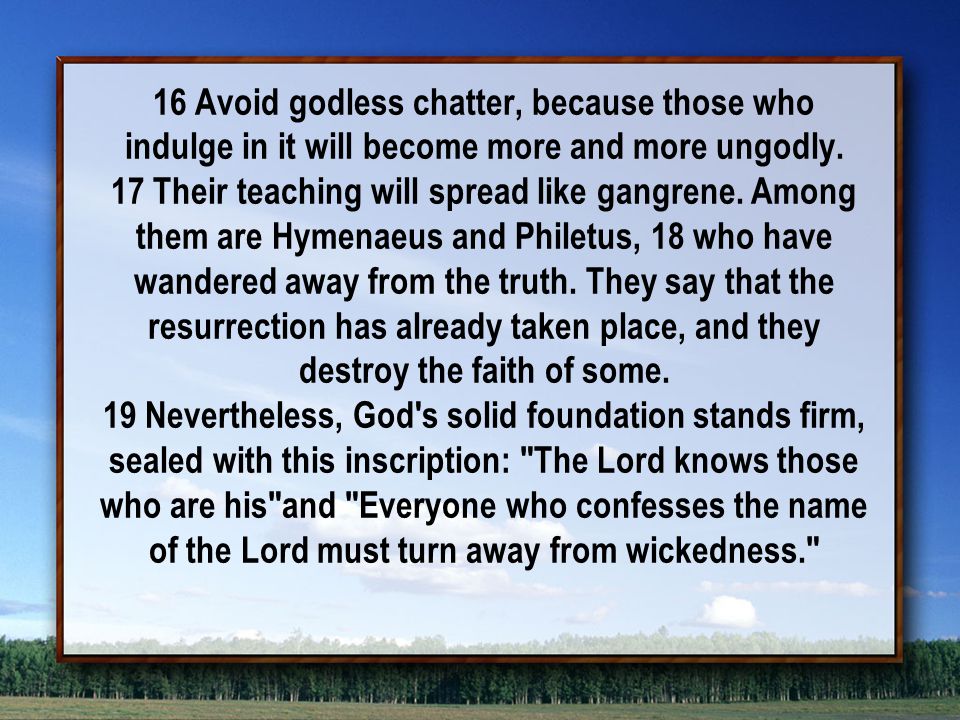 16 Avoid godless chatter, because those who indulge in it will become more and more ungodly.