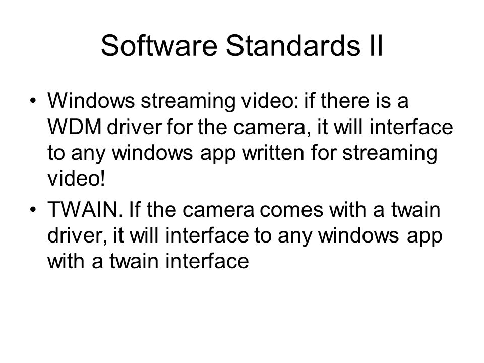 Software Standards II Windows streaming video: if there is a WDM driver for the camera, it will interface to any windows app written for streaming video.