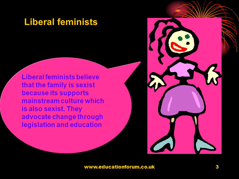 Feminism Most feminists believe that the family oppresses women and keeps men in power Feminists believe that society is patriarchical (men dominate) Patriarchy is defined as the combination of systems, ideologies and cultural practices which keep men in power.