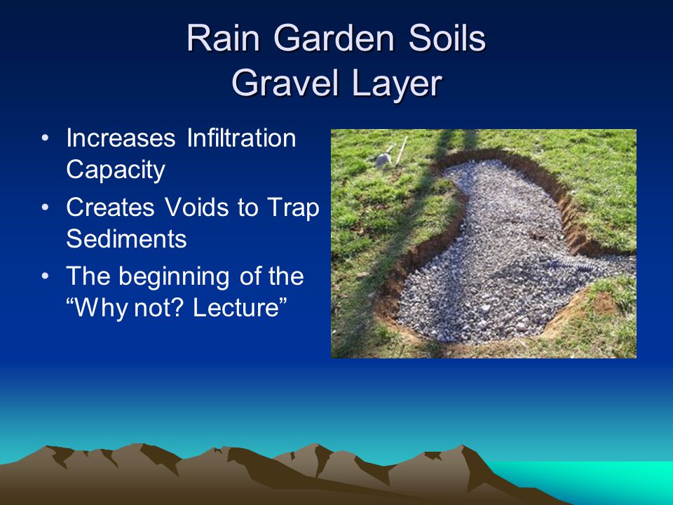 Rain Garden Soils Gravel Layer Increases Infiltration Capacity Creates Voids to Trap Sediments The beginning of the Why not.