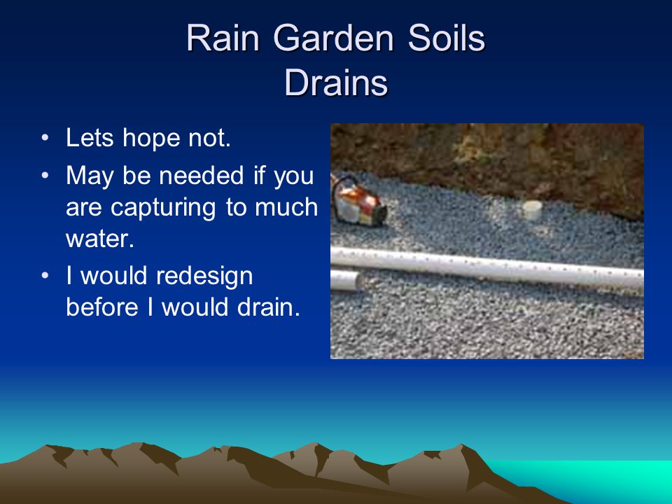Rain Garden Soils Drains Lets hope not. May be needed if you are capturing to much water.