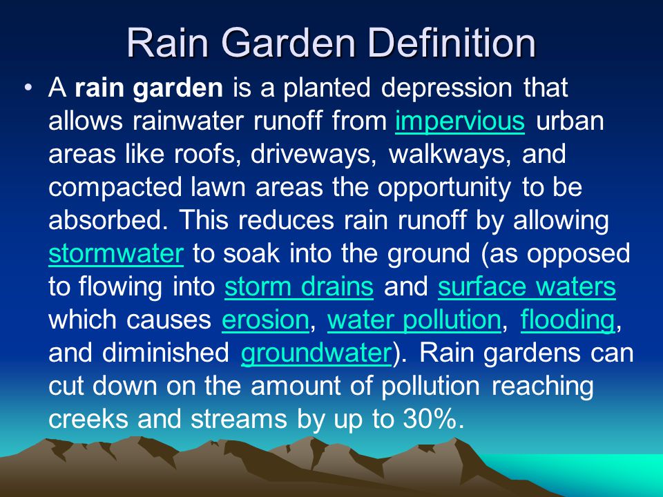 Rain Garden Definition A rain garden is a planted depression that allows rainwater runoff from impervious urban areas like roofs, driveways, walkways, and compacted lawn areas the opportunity to be absorbed.