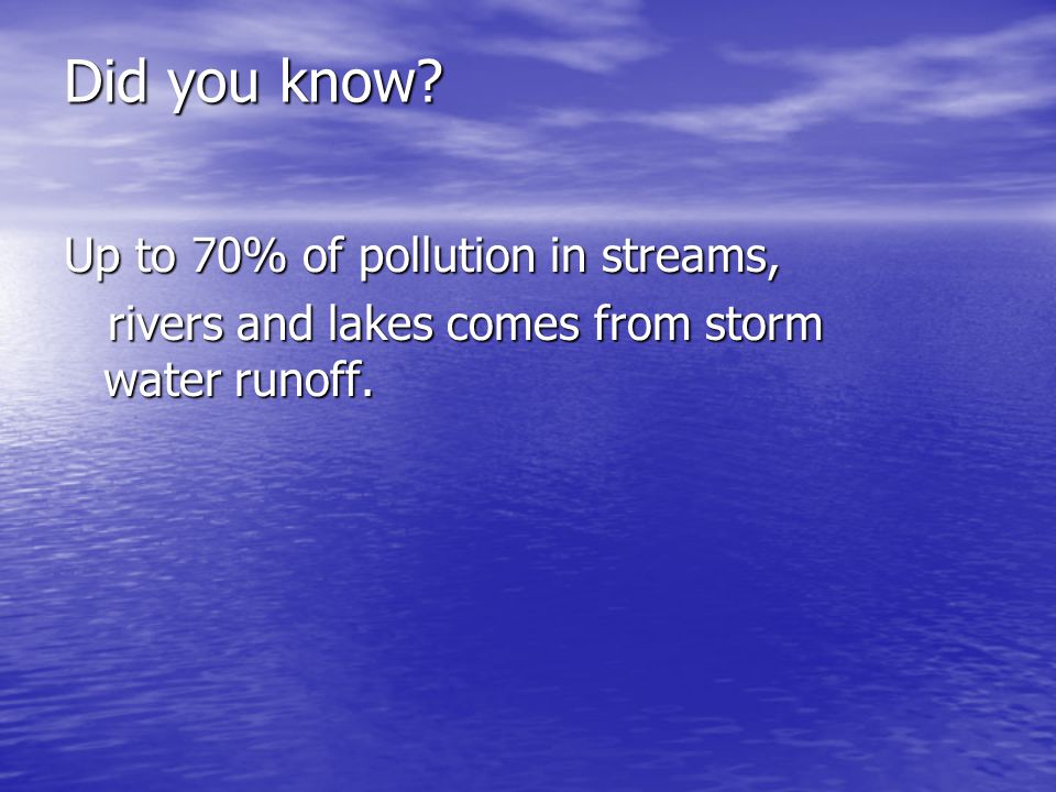 Did you know. Up to 70% of pollution in streams, rivers and lakes comes from storm water runoff.
