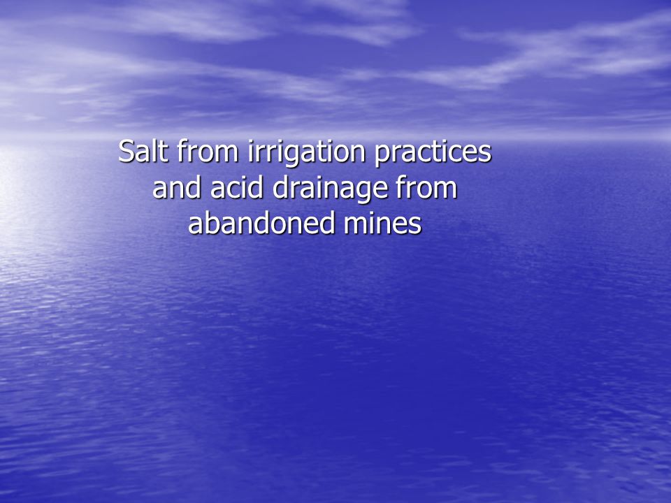 Salt from irrigation practices and acid drainage from abandoned mines