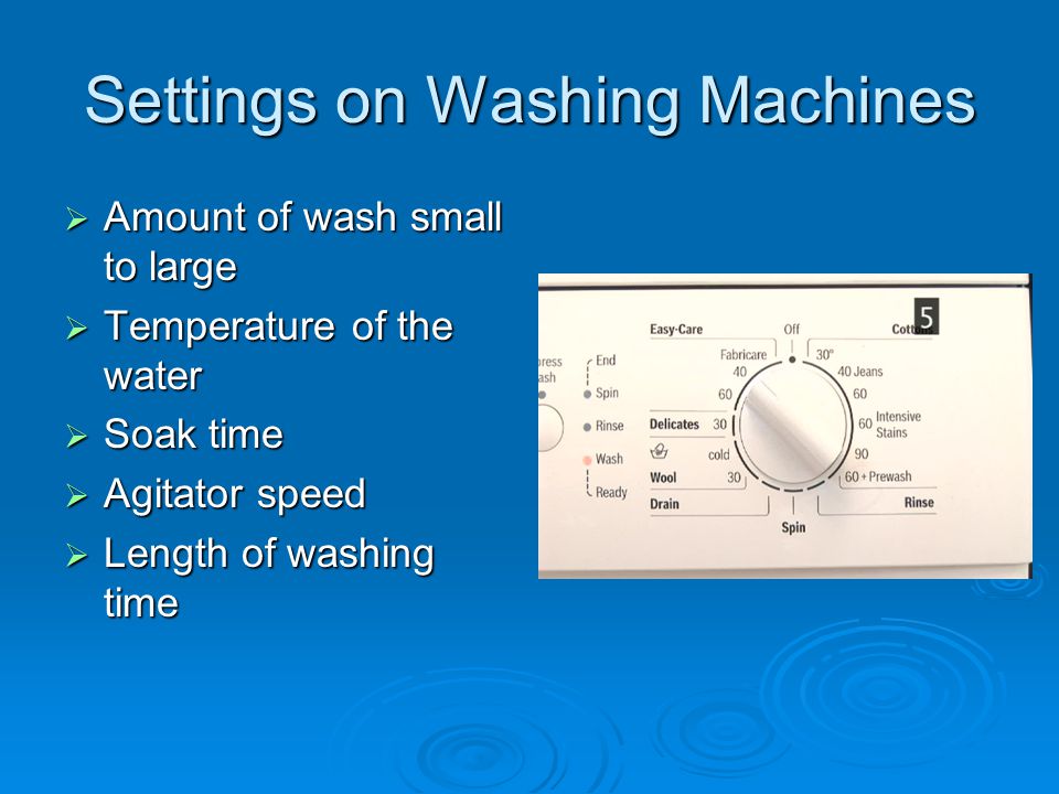 Settings on Washing Machines  Amount of wash small to large  Temperature of the water  Soak time  Agitator speed  Length of washing time
