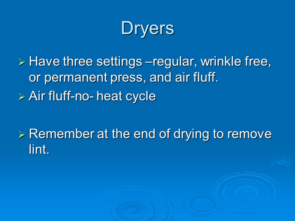 Dryers  Have three settings –regular, wrinkle free, or permanent press, and air fluff.