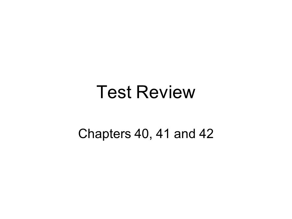Test Review Chapters 40, 41 and 42