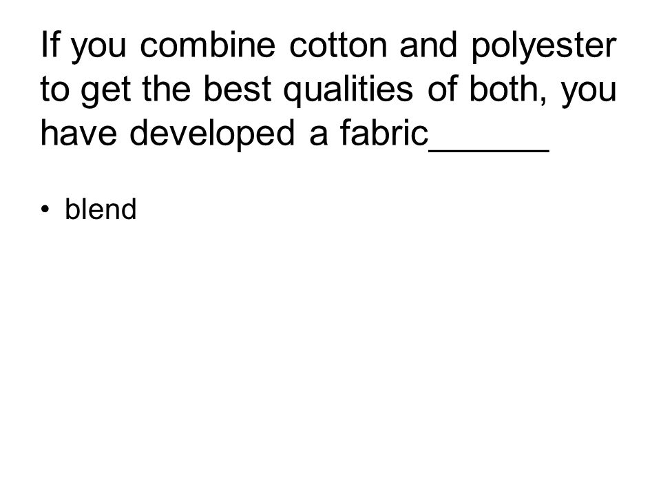 If you combine cotton and polyester to get the best qualities of both, you have developed a fabric______ blend