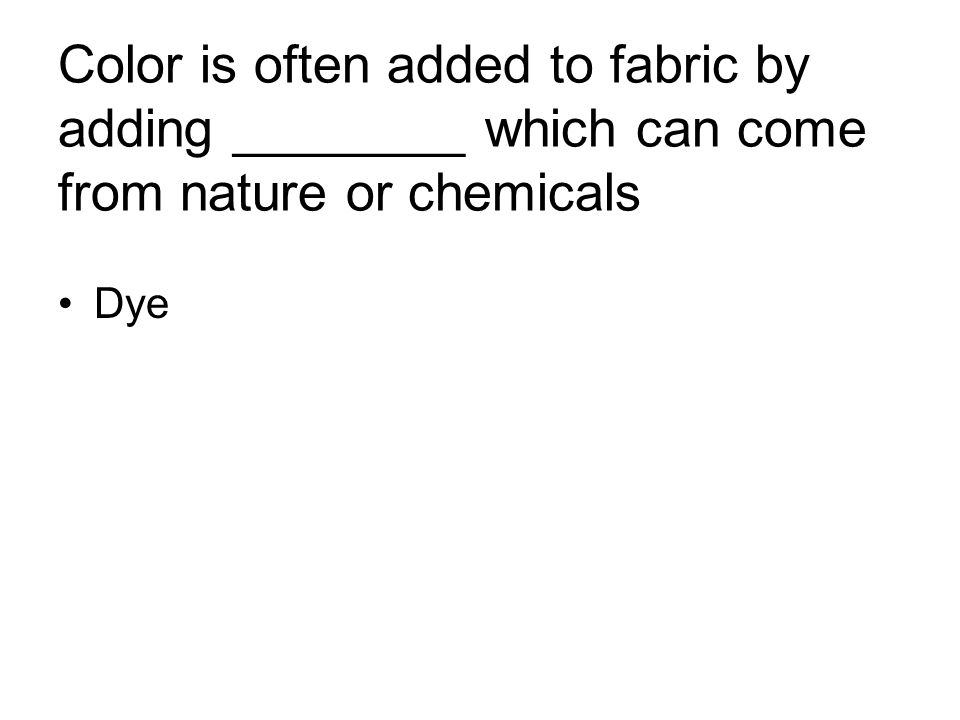 Color is often added to fabric by adding ________ which can come from nature or chemicals Dye
