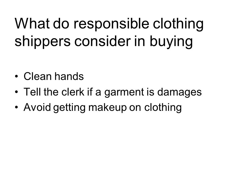What do responsible clothing shippers consider in buying Clean hands Tell the clerk if a garment is damages Avoid getting makeup on clothing