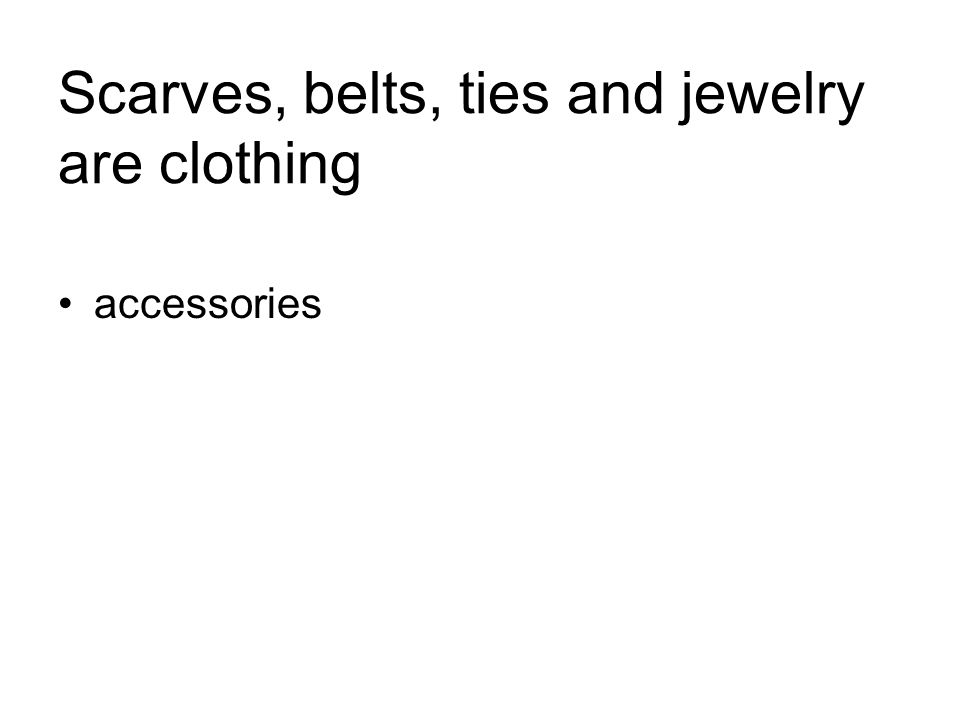 Scarves, belts, ties and jewelry are clothing accessories