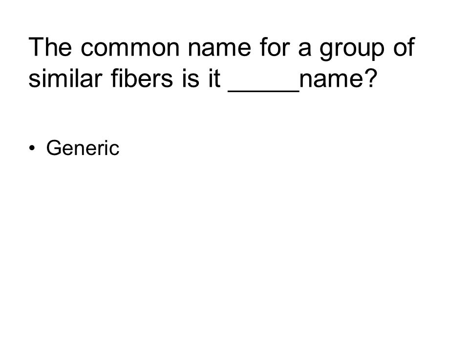 The common name for a group of similar fibers is it _____name Generic