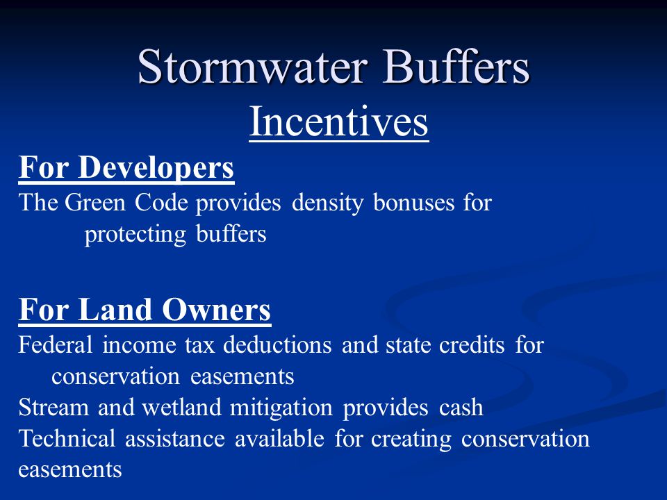 Stormwater Buffers Incentives For Developers The Green Code provides density bonuses for protecting buffers For Land Owners Federal income tax deductions and state credits for conservation easements Stream and wetland mitigation provides cash Technical assistance available for creating conservation easements