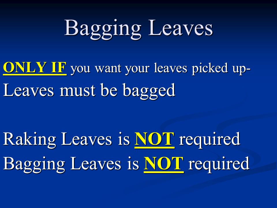 ONLY IF you want your leaves picked up- Leaves must be bagged Raking Leaves is NOT required Bagging Leaves is NOT required Bagging Leaves