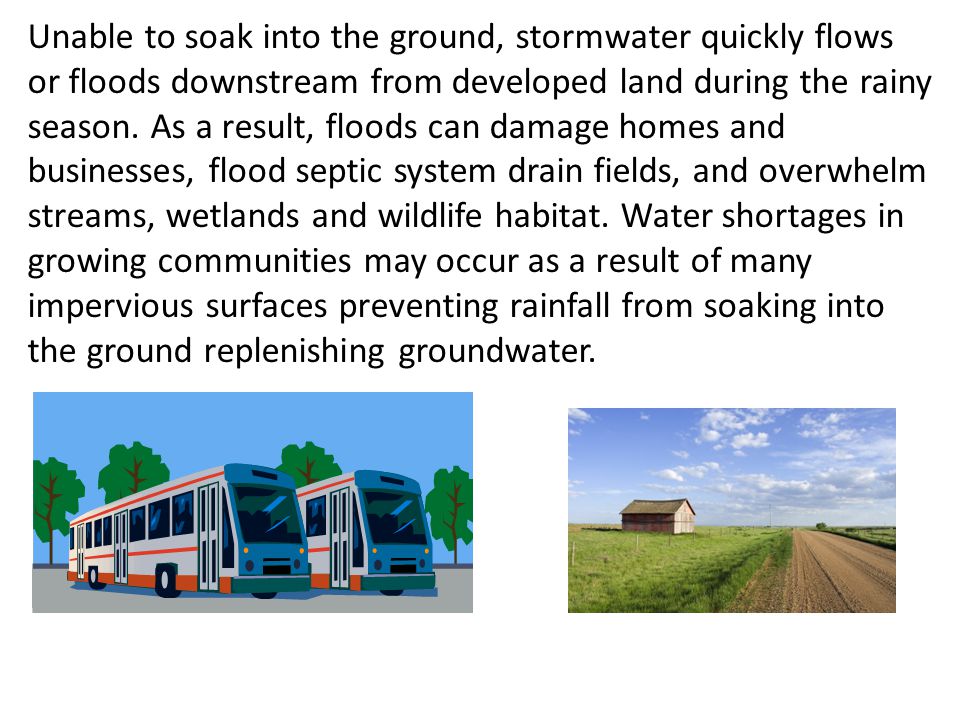 Unable to soak into the ground, stormwater quickly flows or floods downstream from developed land during the rainy season.