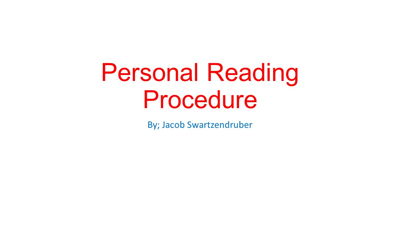 Personal Reading Procedure By; Jacob Swartzendruber