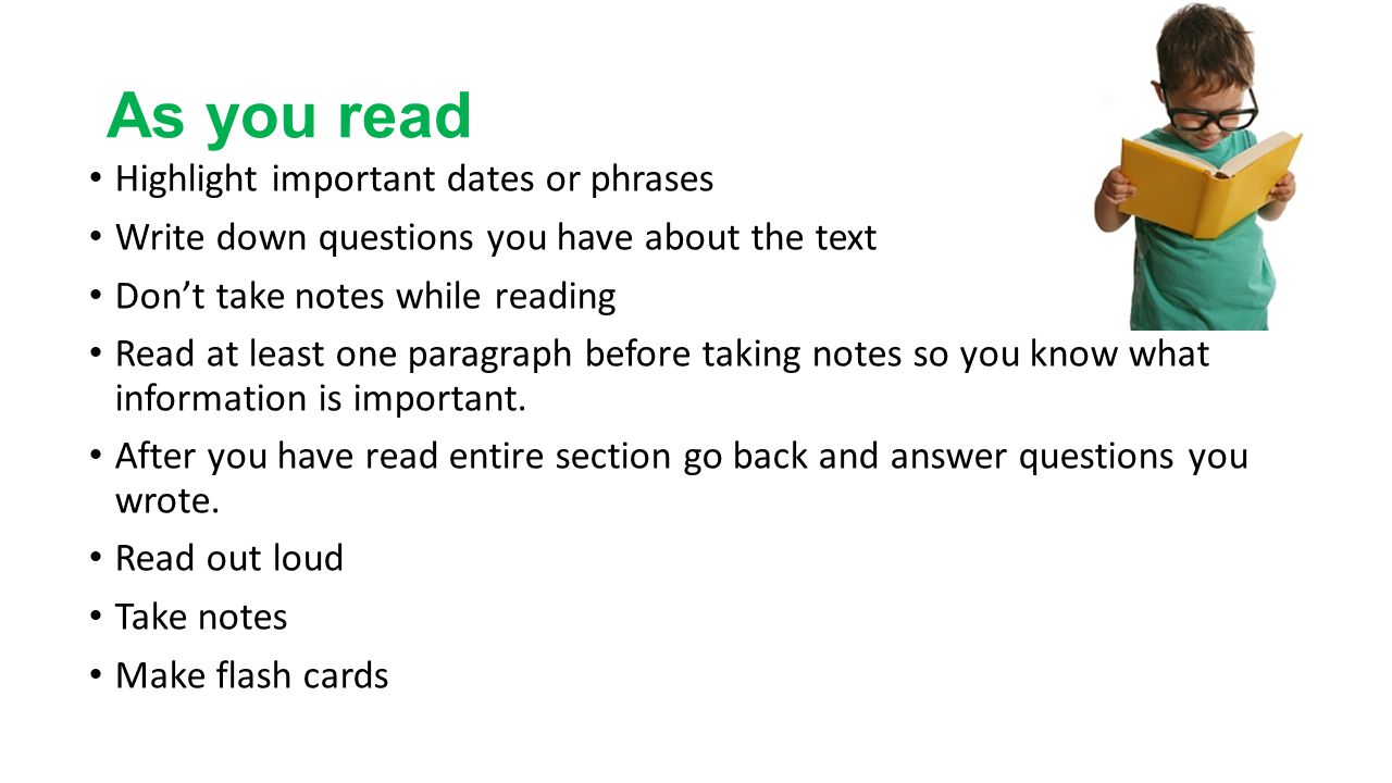 As you read Highlight important dates or phrases Write down questions you have about the text Don’t take notes while reading Read at least one paragraph before taking notes so you know what information is important.