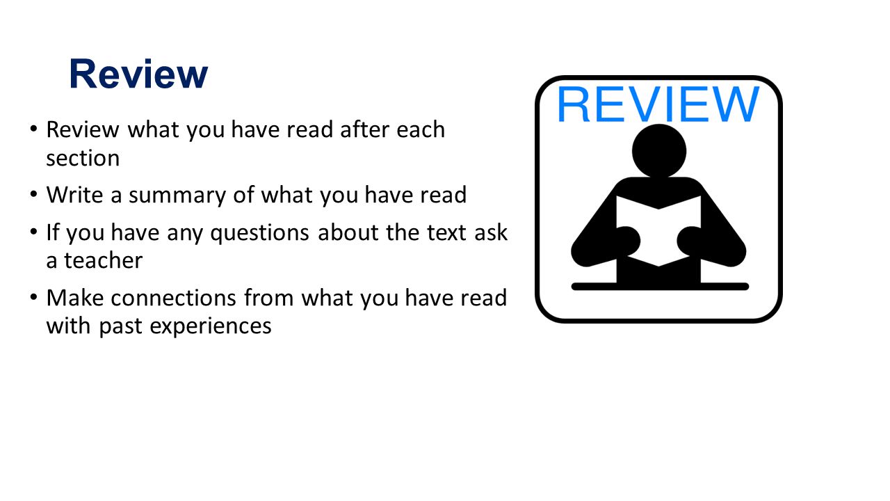 Review Review what you have read after each section Write a summary of what you have read If you have any questions about the text ask a teacher Make connections from what you have read with past experiences