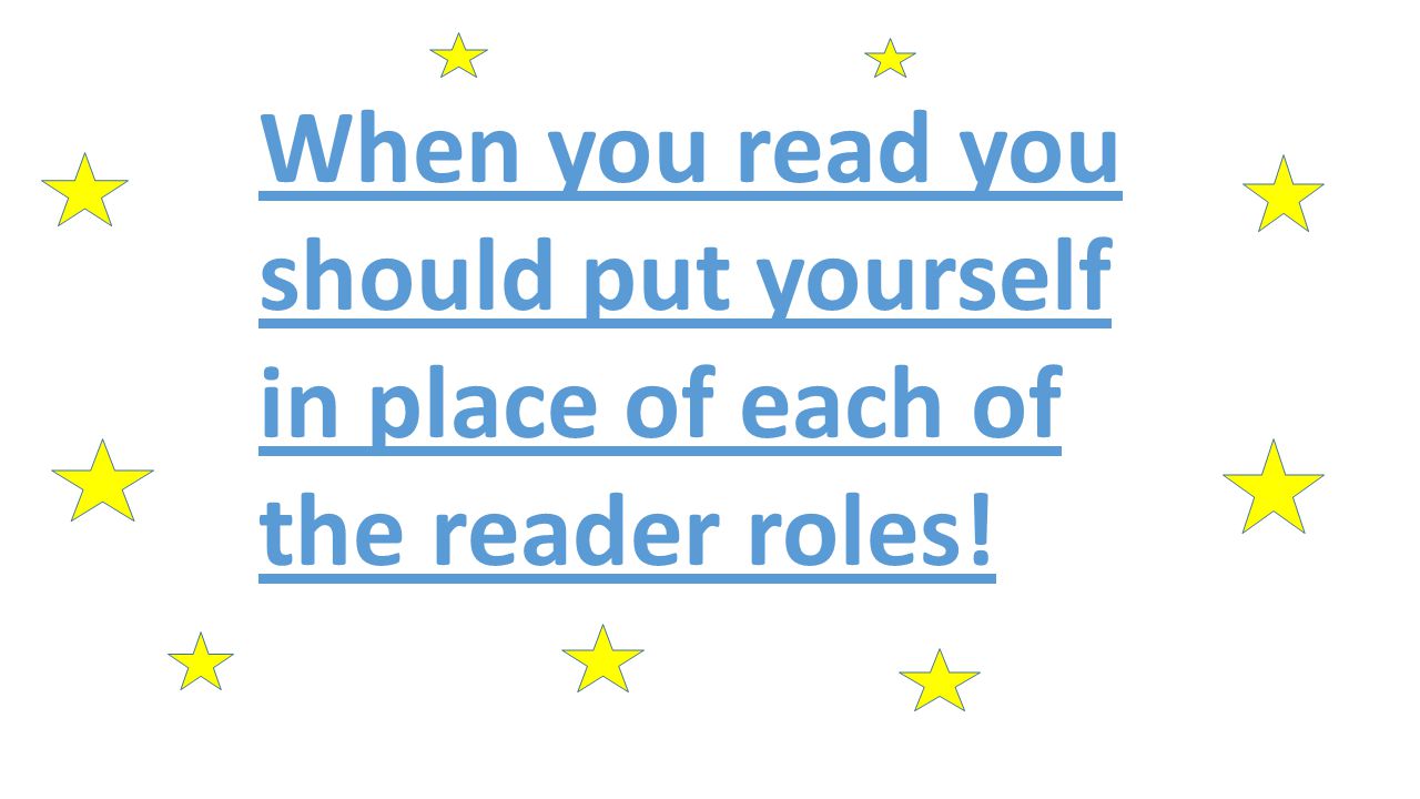 When you read you should put yourself in place of each of the reader roles!