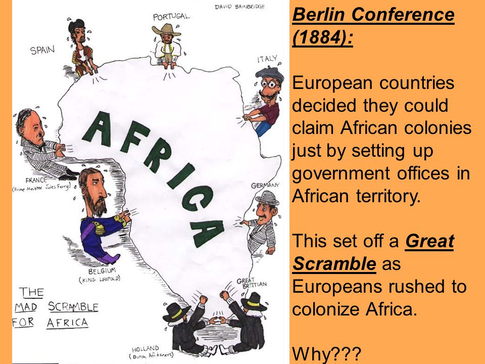 Berlin Conference (1884): European countries decided they could claim African colonies just by setting up government offices in African territory.