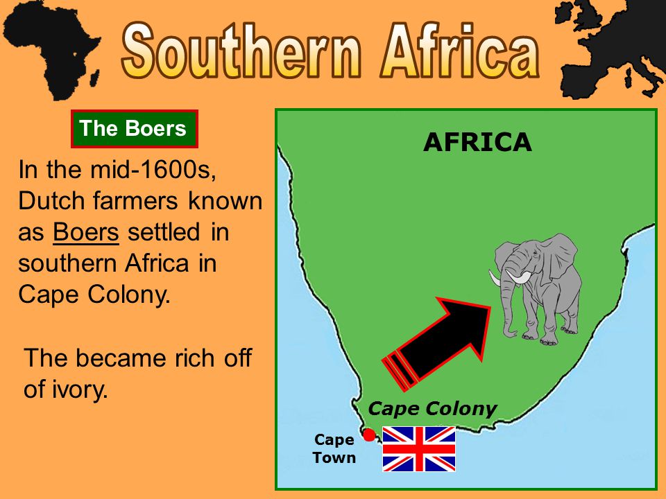 Cape Colony In the mid-1600s, Dutch farmers known as Boers settled in southern Africa in Cape Colony.