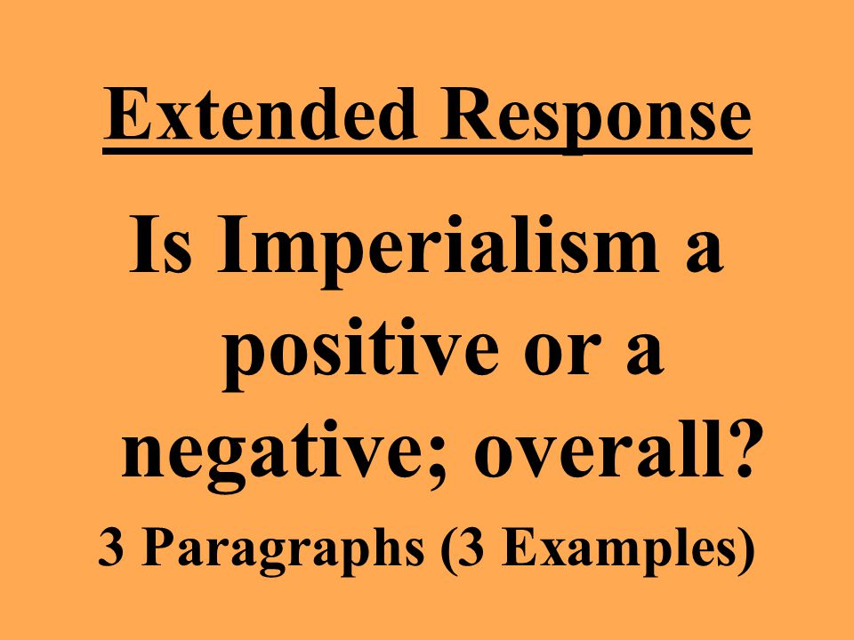 Extended Response Is Imperialism a positive or a negative; overall 3 Paragraphs (3 Examples)