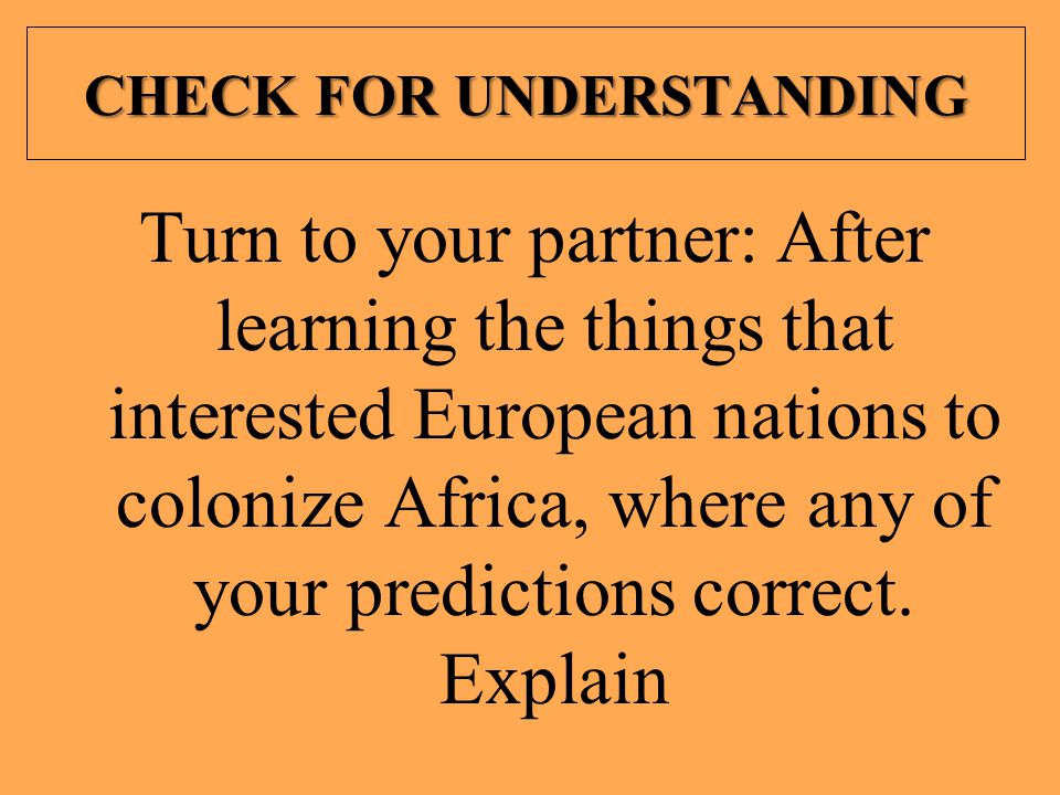 CHECK FOR UNDERSTANDING Turn to your partner: After learning the things that interested European nations to colonize Africa, where any of your predictions correct.