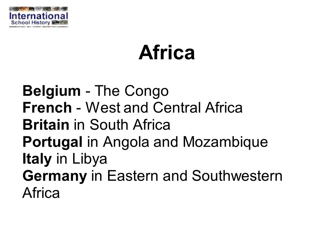 Africa Belgium - The Congo French - West and Central Africa Britain in South Africa Portugal in Angola and Mozambique Italy in Libya Germany in Eastern and Southwestern Africa